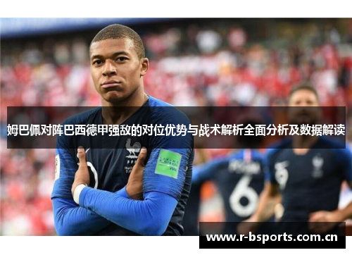 姆巴佩对阵巴西德甲强敌的对位优势与战术解析全面分析及数据解读